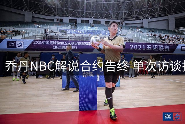 乔丹NBC解说合约告终 单次访谈撑场惹争议