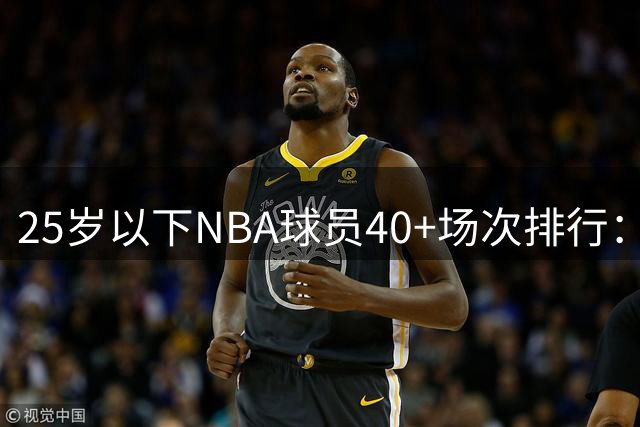 25岁以下NBA球员40+场次排行：托马斯10次领跑
